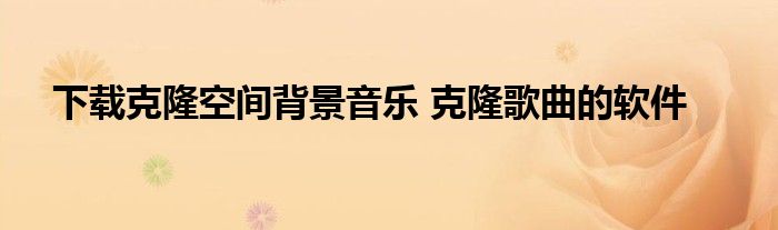 下载克隆空间背景音乐 克隆歌曲的软件