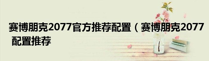 赛博朋克2077官方推荐配置（赛博朋克2077 配置推荐