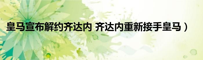 皇马宣布解约齐达内 齐达内重新接手皇马）