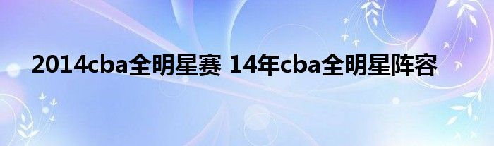 2014cba全明星赛 14年cba全明星阵容