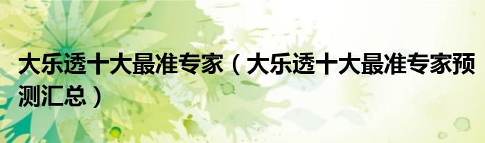 大乐透十大最准专家（大乐透十大最准专家预测汇总）