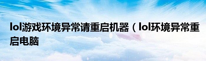 lol游戏环境异常请重启机器（lol环境异常重启电脑
