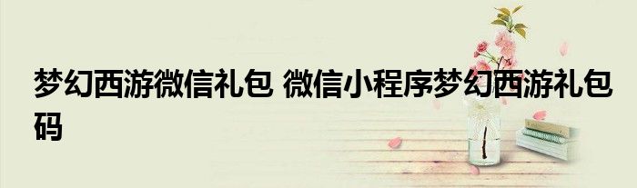 梦幻西游微信礼包 微信小程序梦幻西游礼包码
