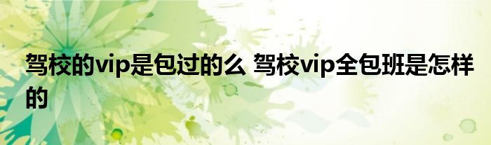 驾校的vip是包过的么 驾校vip全包班是怎样的
