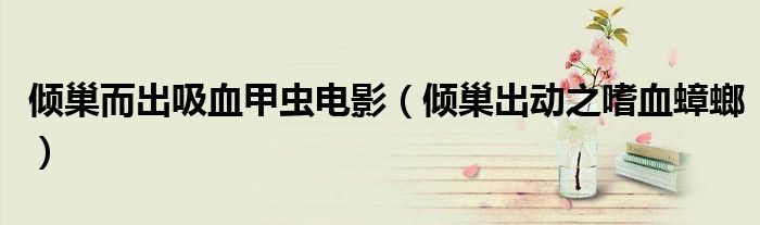 倾巢而出吸血甲虫电影（倾巢出动之嗜血蟑螂）
