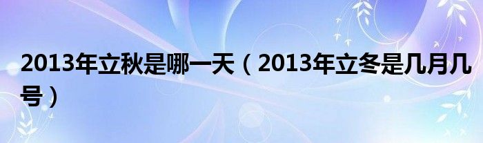 2013年立秋是哪一天（2013年立冬是几月几号）
