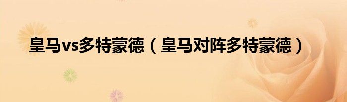 皇马vs多特蒙德（皇马对阵多特蒙德）