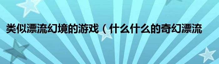 类似漂流幻境的游戏（什么什么的奇幻漂流