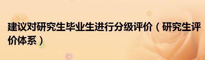 建议对研究生毕业生进行分级评价（研究生评价体系）