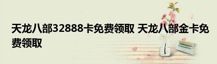 天龙八部32888卡免费领取 天龙八部金卡免费领取