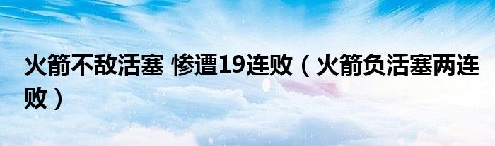 火箭不敌活塞 惨遭19连败（火箭负活塞两连败）