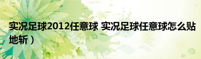 实况足球2012任意球 实况足球任意球怎么贴地斩）