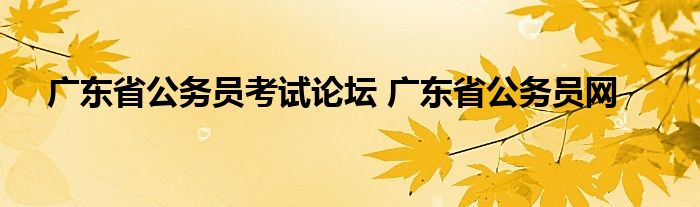 广东省公务员考试论坛 广东省公务员网