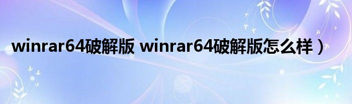 winrar64破解版 winrar64破解版怎么样）