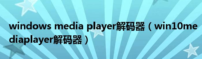 windows media player解码器（win10mediaplayer解码器）