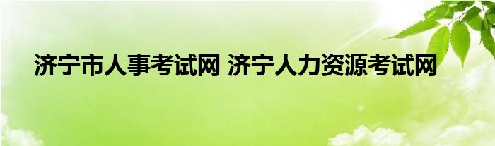 济宁市人事考试网 济宁人力资源考试网