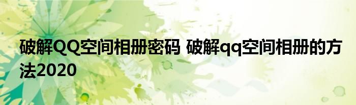破解QQ空间相册密码 破解qq空间相册的方法2020