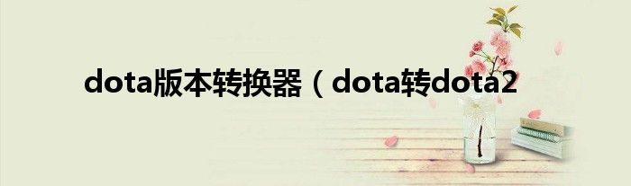 dota版本转换器（dota转dota2