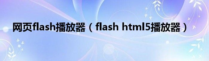 网页flash播放器（flash html5播放器）