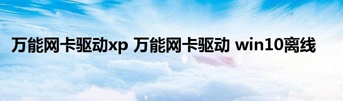 万能网卡驱动xp 万能网卡驱动 win10离线