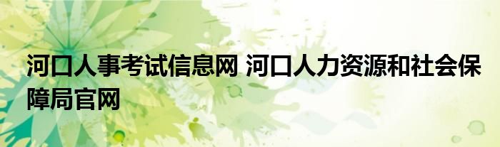 河口人事考试信息网 河口人力资源和社会保障局官网