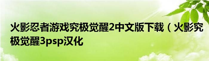 火影忍者游戏究极觉醒2中文版下载（火影究极觉醒3psp汉化