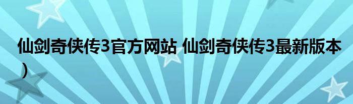 仙剑奇侠传3官方网站 仙剑奇侠传3最新版本）