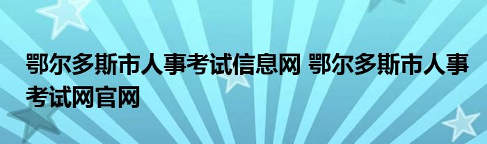 鄂尔多斯市人事考试信息网 鄂尔多斯市人事考试网官网