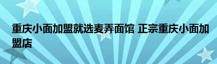 重庆小面加盟就选麦弄面馆 正宗重庆小面加盟店