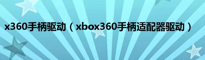 x360手柄驱动（xbox360手柄适配器驱动）