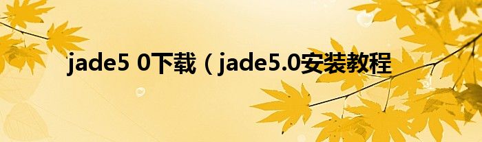 jade5 0下载（jade5.0安装教程