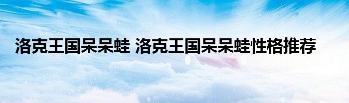 洛克王国呆呆蛙 洛克王国呆呆蛙性格推荐