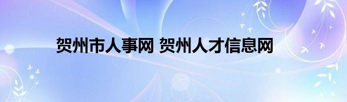 贺州市人事网 贺州人才信息网