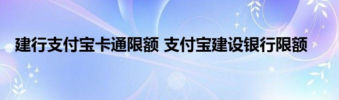 建行支付宝卡通限额 支付宝建设银行限额