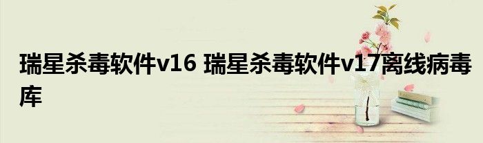 瑞星杀毒软件v16 瑞星杀毒软件v17离线病毒库