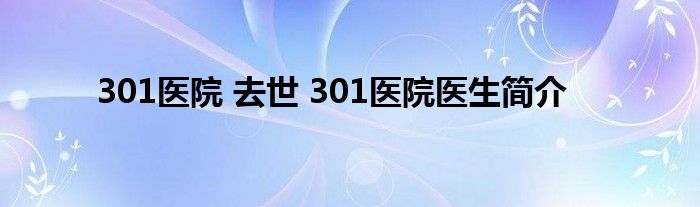 301医院 去世 301医院医生简介