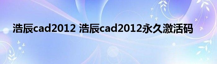 浩辰cad2012 浩辰cad2012永久激活码