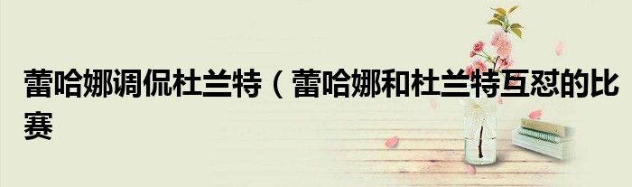 蕾哈娜调侃杜兰特（蕾哈娜和杜兰特互怼的比赛