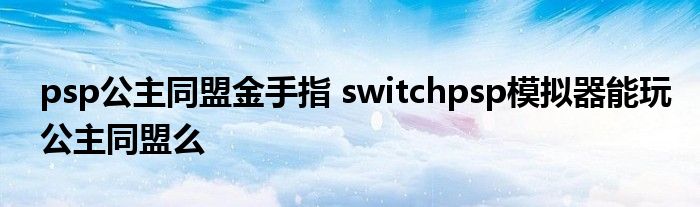 psp公主同盟金手指 switchpsp模拟器能玩公主同盟么