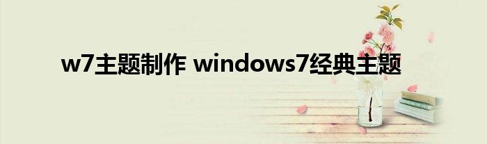 w7主题制作 windows7经典主题