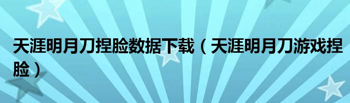 天涯明月刀捏脸数据下载（天涯明月刀游戏捏脸）