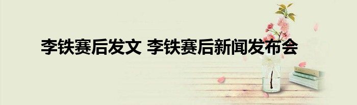 李铁赛后发文 李铁赛后新闻发布会