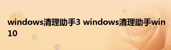 windows清理助手3 windows清理助手win10