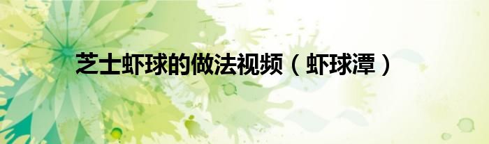 芝士虾球的做法视频（虾球潭）