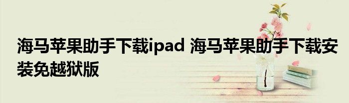 海马苹果助手下载ipad 海马苹果助手下载安装免越狱版