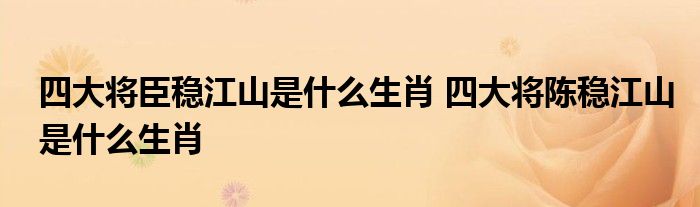 四大将臣稳江山是什么生肖 四大将陈稳江山是什么生肖