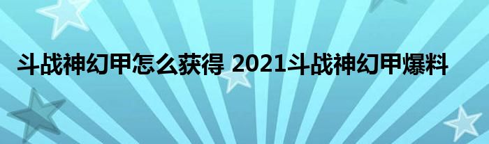 斗战神幻甲怎么获得 2021斗战神幻甲爆料