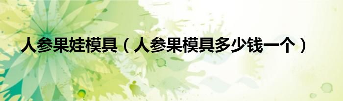 人参果娃模具（人参果模具多少钱一个）