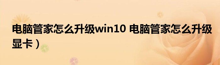 电脑管家怎么升级win10 电脑管家怎么升级显卡）