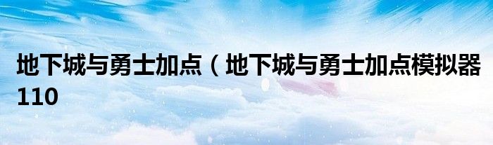 地下城与勇士加点（地下城与勇士加点模拟器110